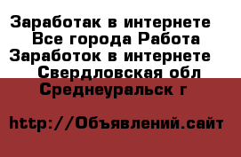 Заработак в интернете   - Все города Работа » Заработок в интернете   . Свердловская обл.,Среднеуральск г.